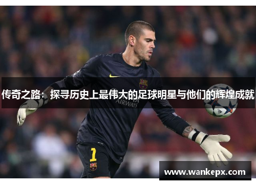 传奇之路：探寻历史上最伟大的足球明星与他们的辉煌成就