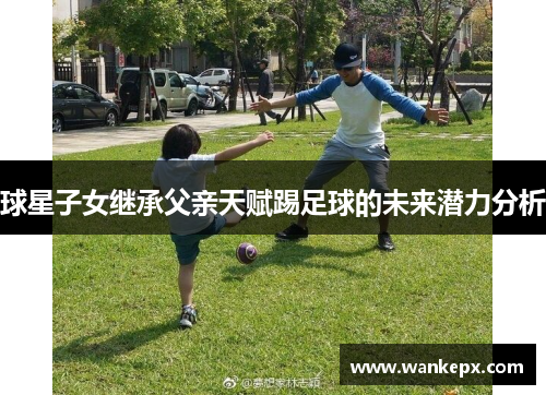 球星子女继承父亲天赋踢足球的未来潜力分析