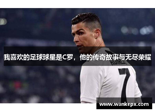 我喜欢的足球球星是C罗，他的传奇故事与无尽荣耀