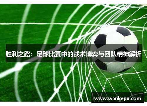 胜利之路：足球比赛中的战术博弈与团队精神解析